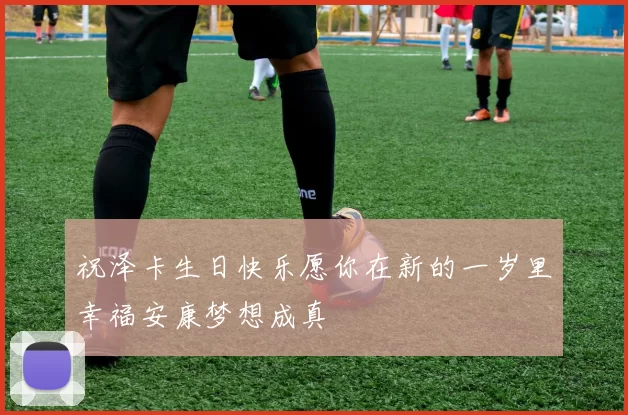 祝泽卡生日快乐愿你在新的一岁里幸福安康梦想成真