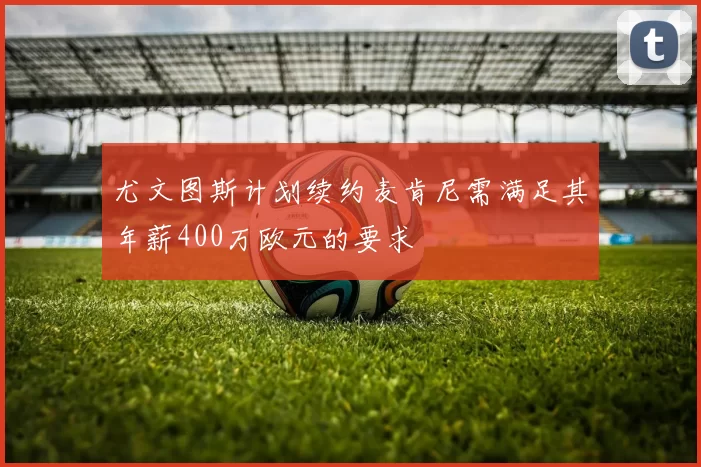 尤文图斯计划续约麦肯尼需满足其年薪400万欧元的要求