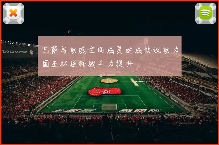 巴萨与助威空间成员达成协议助力国王杯逆转战斗力提升