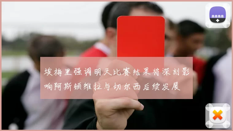 埃梅里强调明天比赛结果将深刻影响阿斯顿维拉与切尔西后续发展