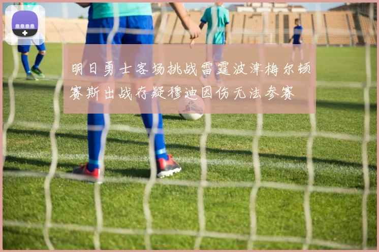 明日勇士客场挑战雷霆波津梅尔顿赛斯出战存疑穆迪因伤无法参赛