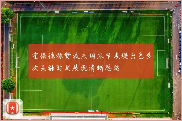 霍福德称赞波杰姆末节表现出色多次关键时刻展现清晰思路